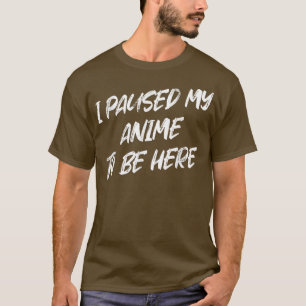 Camiseta He Pausado Mi Anime Para Estar Aquí Una Novedad De