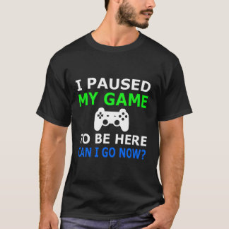 Camiseta He Pausado Mi Juego Para Estar Aquí Puedo Ir Ahora