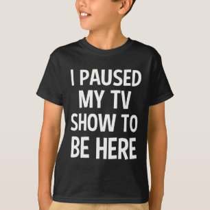 Camiseta He Pausado Mi Show De Televisión Para Estar Aquí -