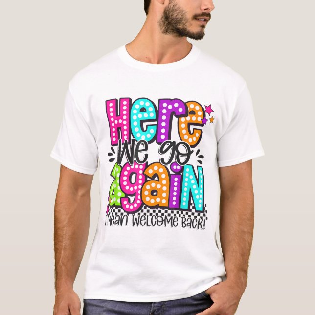 Camiseta Here We Go Again I Mean Welcome Back Teacher Back  (Anverso)