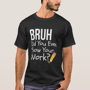 Camiseta Hermano, ¿Incluso Mostraste Tu Trabajo? Divertido