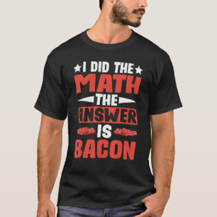 Camiseta Hice La Matemática, La Respuesta Es Bacon —