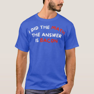 Camiseta Hice La Matemática La Respuesta Es Bacon Graciosa