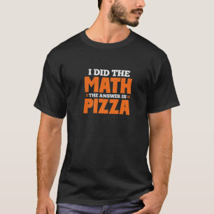 Camiseta Hice La Matemática. La Respuesta Es Pizza.