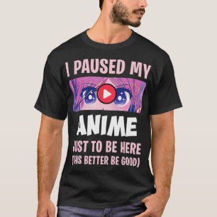 Camiseta Hice Una Pausa A Mi Anime Para Estar Aquí Otaku An