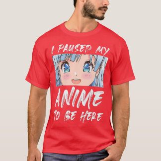 Camiseta Hice Una Pausa A Mi Anime Para Estar Aquí Otaku An