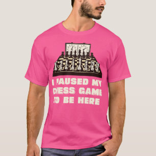 Camiseta Hice una pausa en mi juego de ajedrez para estar a