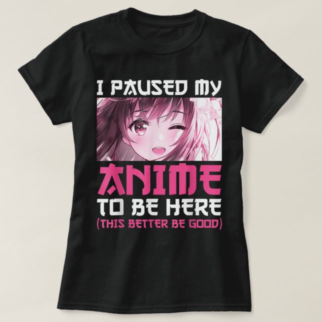 Camiseta Hice Una Pausa Para Que Mi Anime Estuviera Aquí Di (Diseño del anverso)