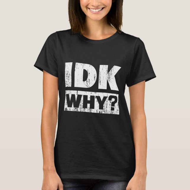 Camiseta Hilariously Funny Tees For Idk Why_ I Don't Know_  (Anverso)