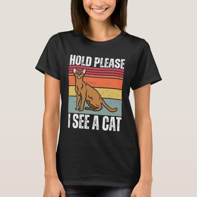 Camiseta Hold Please I See A Abyssinian Cat  Cat  Sayings (Anverso)