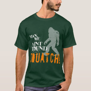 Camiseta ¡Hombre, nosotros SQUATCH encontrado Aint!