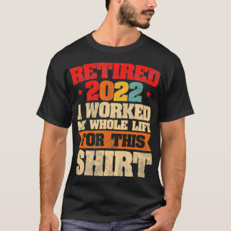 Camiseta Hombres Retirados 2022 Trabajé toda mi vida Retire