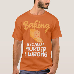 Camiseta Hornear porque el asesinato está mal Cocinar hacer