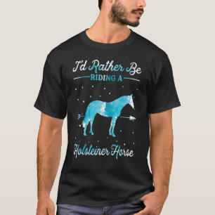 Camiseta Horse Ride I'd Rather Be Riding An Holsteiner Hors