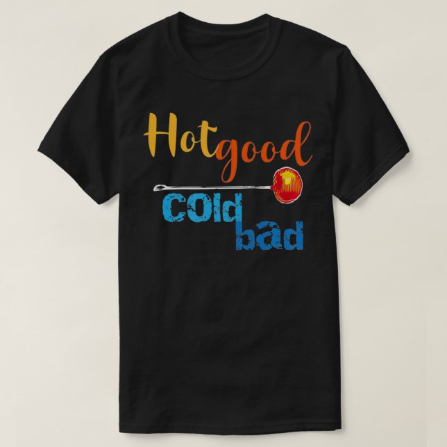 Camiseta Hot Good Cold Bad Funny Glass blower's Advice  (Diseño del anverso)