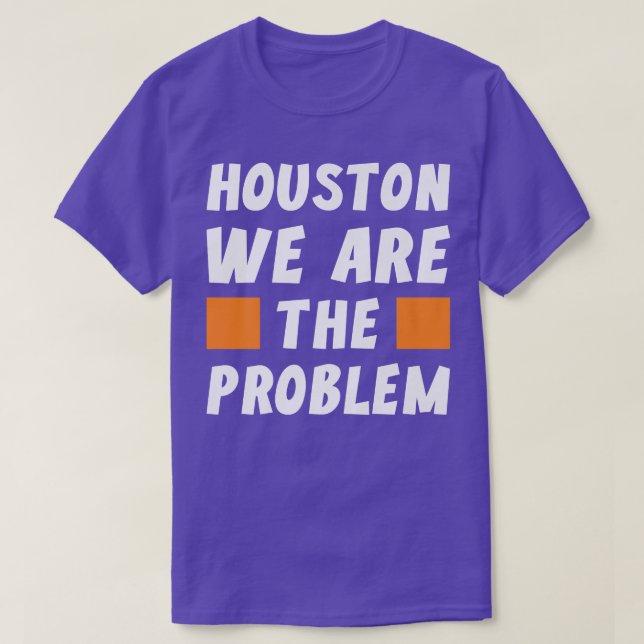 Camiseta Houston We Are The Problem  Funny Sarcastic  (Diseño del anverso)