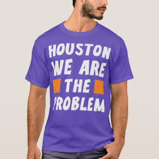 Camiseta Houston We Are The Problem Funny Sarcastic