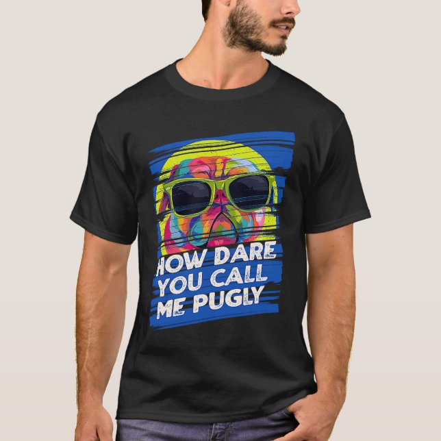 Camiseta How Dare You Call Me Pugly  Pug Humor Dutch Bulldo (Anverso)
