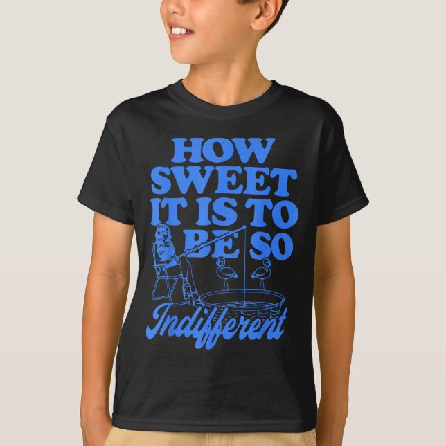 Camiseta How Sweet It Is To Be So Indifferent  (Anverso)