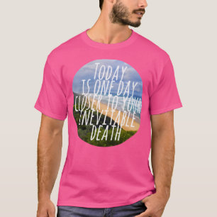 Camiseta Hoy Está Un Día Más Cerca De Tu Inevitable Muerte