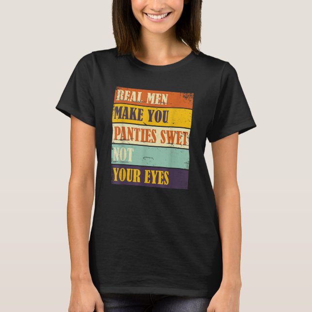 Camiseta Humor Real Men Make Your Panties Wet Not Your Eyes (Anverso)