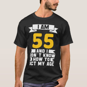 Camiseta I Am 55 I Don´t Know How To Act My Age 55th  Birth