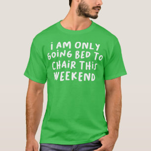 Camiseta I Am Only Going Bed to Chair This Weekend