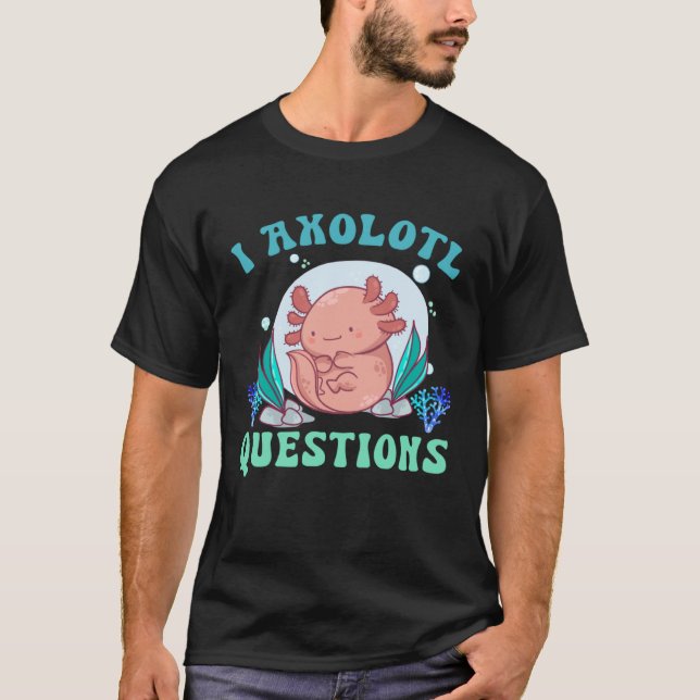 Camiseta I Axolotl Questions Cute Axolotl  1 (Anverso)