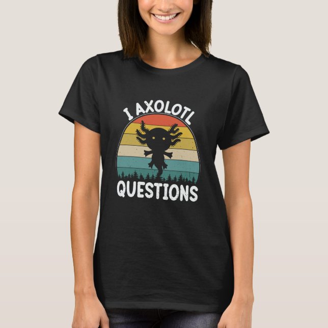 Camiseta I Axolotl Questions Cute Axolotl  2 (Anverso)