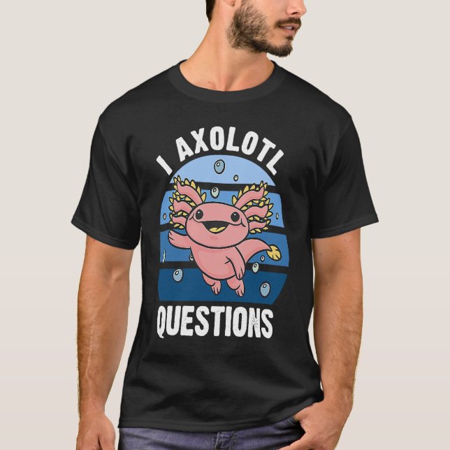 Camiseta I Axolotl Questions Cute Axolotl 3 (Anverso)