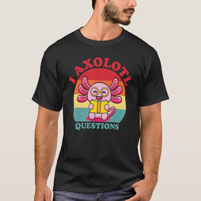 Camiseta I Axolotl Questions Funny Cute Axolotl (Anverso)