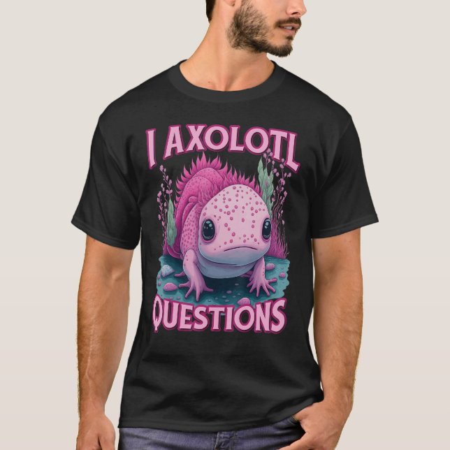 Camiseta I Axolotl Questions Never Stop Axolotl Questions B (Anverso)