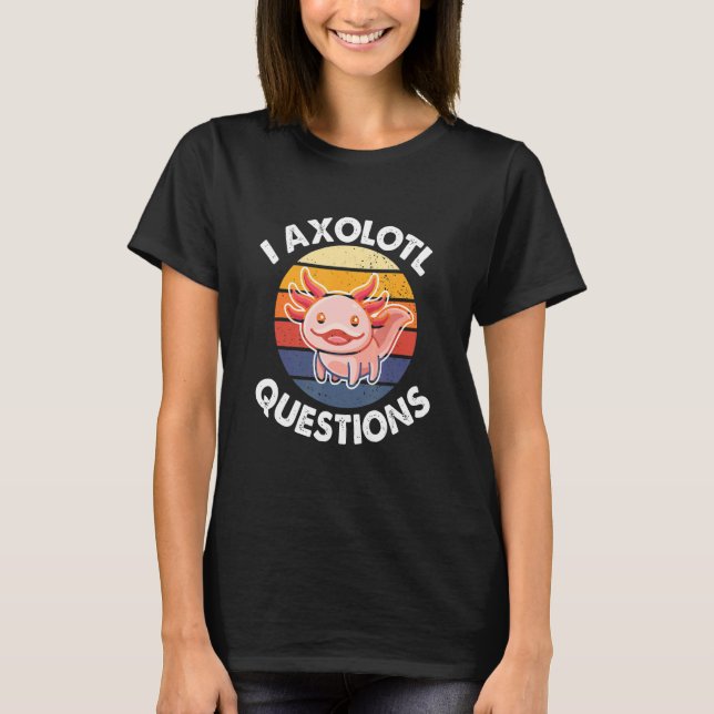 Camiseta I Axolotl Questions  Quote Adults Kids Cute Axolot (Anverso)