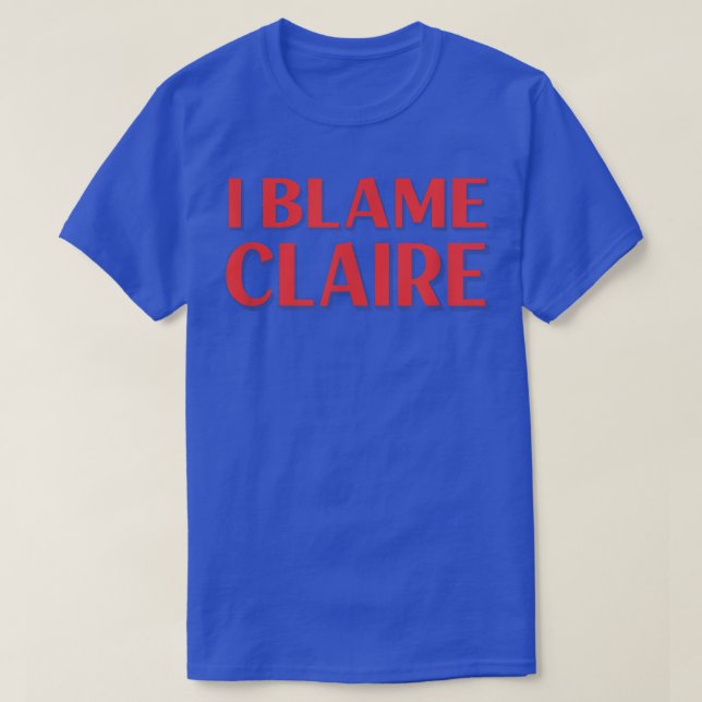 Camiseta I Blame Claire Friends Name Buddy Nickname Funny  (Diseño del anverso)