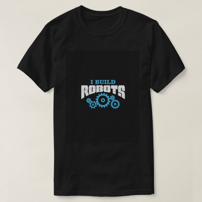 Camiseta I Build Robots Robot Engineer Gifts Engineer Geek  (Diseño del anverso)