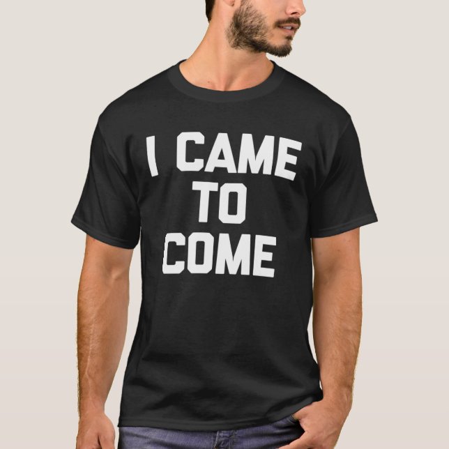 Camiseta I Came To Come Saying Sarcastic Humor Cool (Anverso)