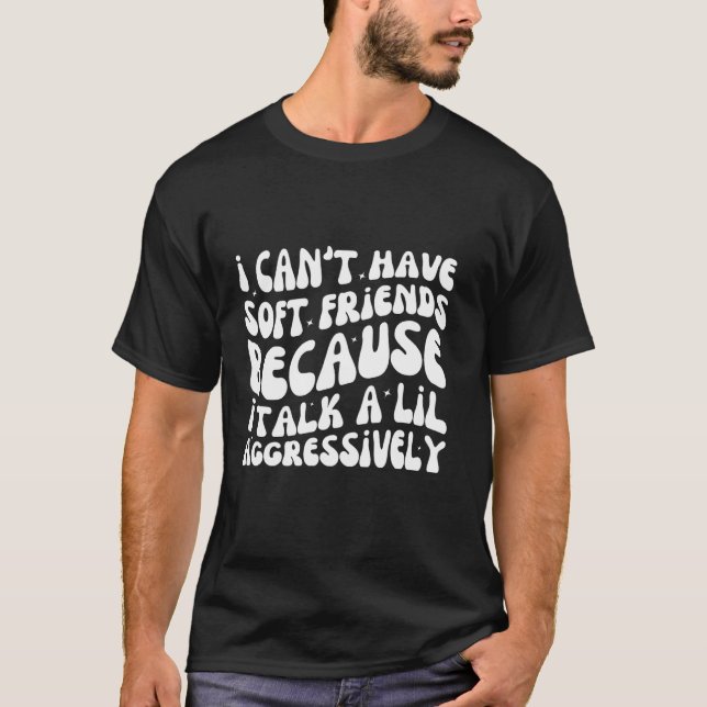 Camiseta I Can't Have Soft Friends Because I Talk A Lil Agg (Anverso)