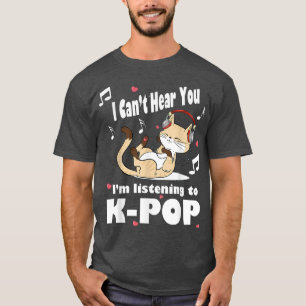 Camiseta I Can't Hear You I'm Listening To KPOP Cute Fun Ca