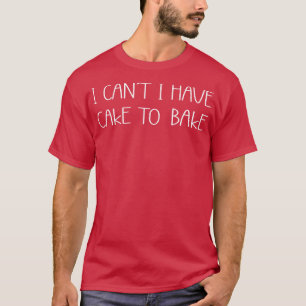 Camiseta I Cant I Have Cake To Bake Cooking Baking Baker 
