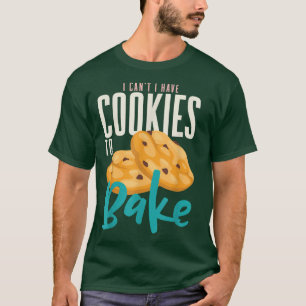 Camiseta I Can't I Have Cookies To Bake Cake Muffin Baker B