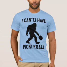Camiseta  I Can't I Have Pickleball - Bigfoot Funny