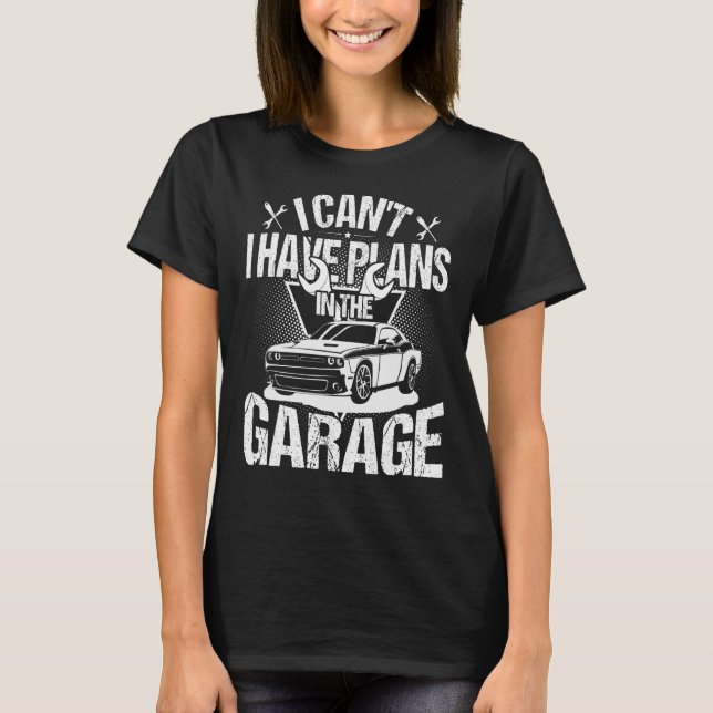 Camiseta I Can't I Have Plans In The Garage  Car Mechanic R (Anverso)