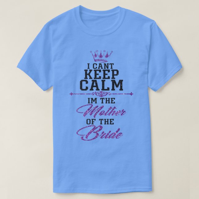 Camiseta I cant keep calm im the Mother of the Bride  (Diseño del anverso)