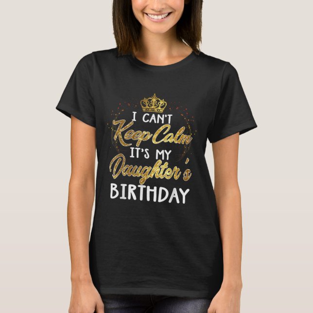 Camiseta I Cant Keep Calm Its My Daughters Birthday Gift  (Anverso)
