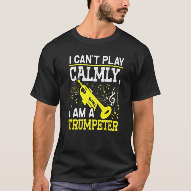 Camiseta I Canu2019t Play Calmly I Am A Trumpeter Musician  (Anverso)