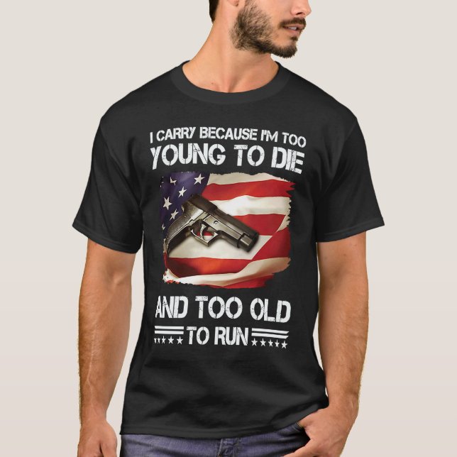 Camiseta i carry because im too young to die and too old to (Anverso)