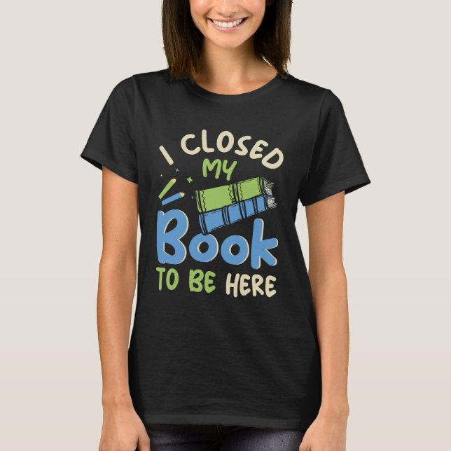 Camiseta I Closed my Book to be here Fun Library Bookworm B (Anverso)