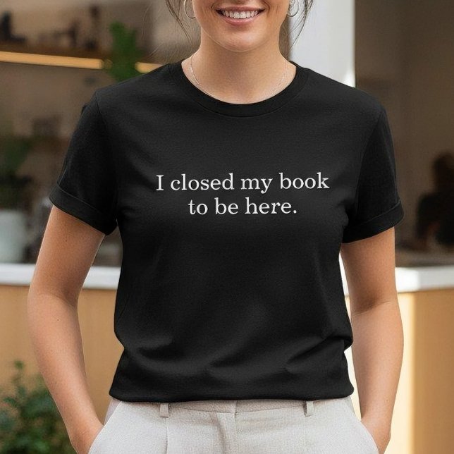 Camiseta I Closed My Book To Be Here Funny Introvert (Subido por el creador)