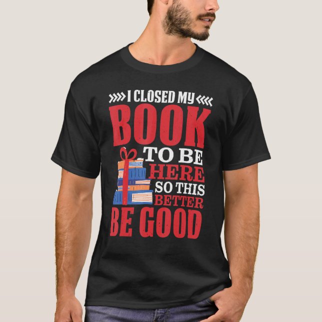 Camiseta I Closed My Book To Be Here So This Better Be Good (Anverso)