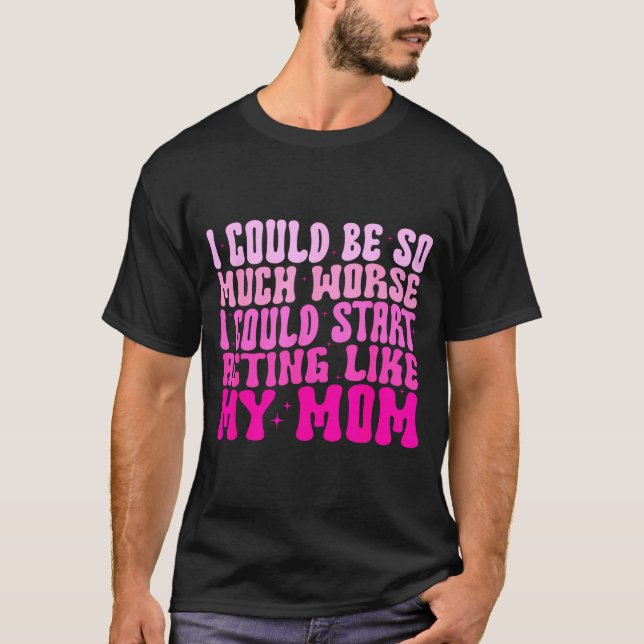 Camiseta I Could Be So Much Worse I Could Start Acting Like (Anverso)